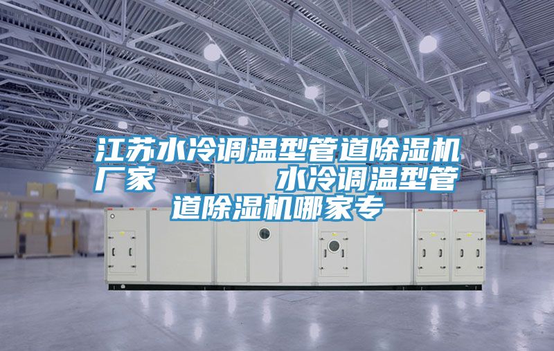 江蘇水冷調(diào)溫型管道除濕機(jī)廠(chǎng)家      水冷調(diào)溫型管道除濕機(jī)哪家專(zhuān)