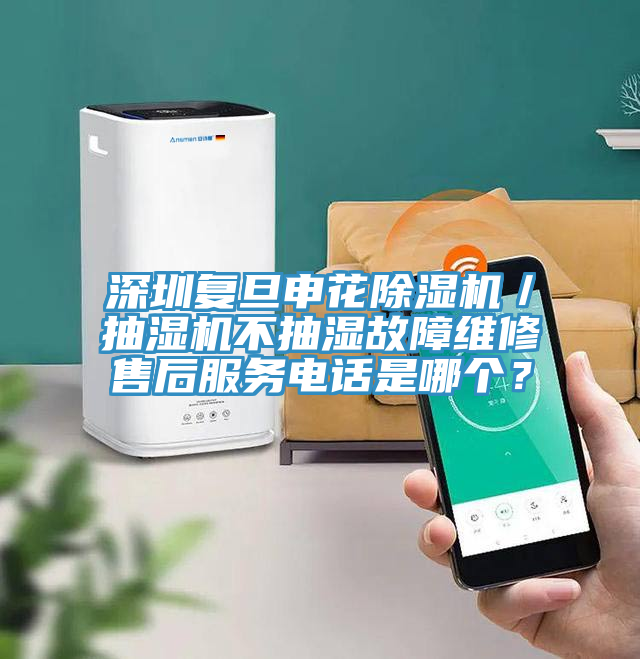 深圳復(fù)旦申花除濕機／抽濕機不抽濕故障維修售后服務(wù)電話是哪個？