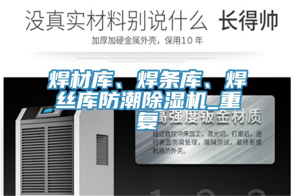 焊材庫、焊條庫、焊絲庫防潮除濕機(jī)_重復(fù)