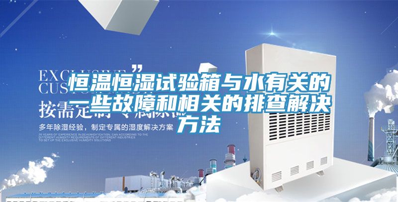 恒溫恒濕試驗箱與水有關(guān)的一些故障和相關(guān)的排查解決方法
