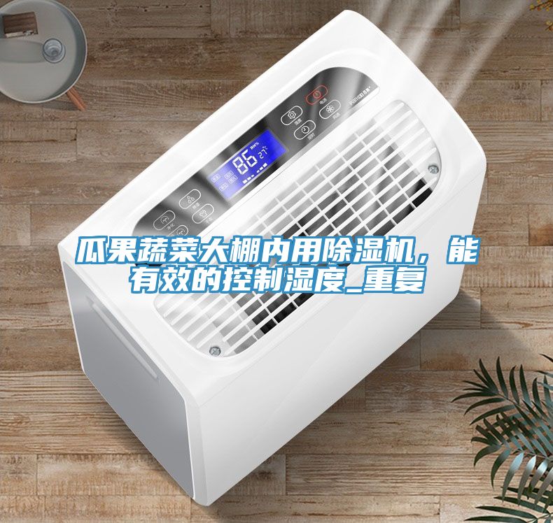 瓜果蔬菜大棚內(nèi)用除濕機(jī)，能有效的控制濕度_重復(fù)