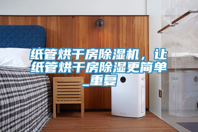 紙管烘干房除濕機(jī)，讓紙管烘干房除濕更簡單_重復(fù)