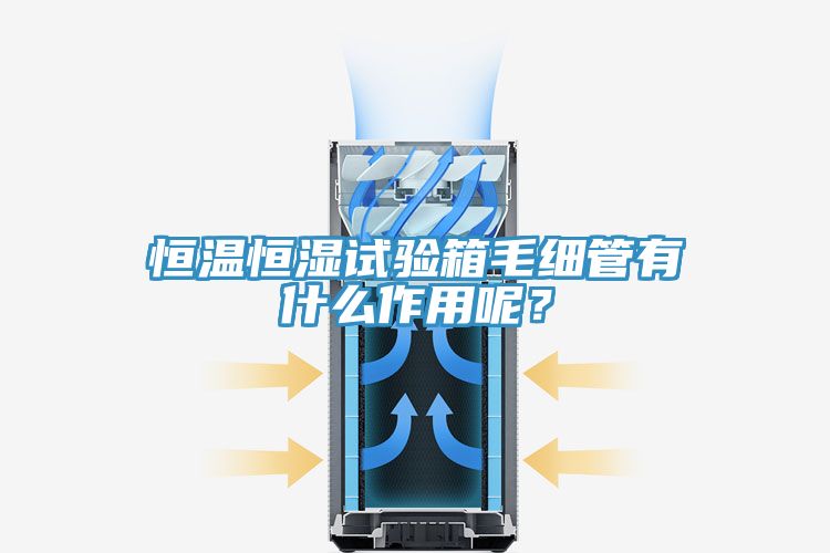 恒溫恒濕試驗箱毛細管有什么作用呢？