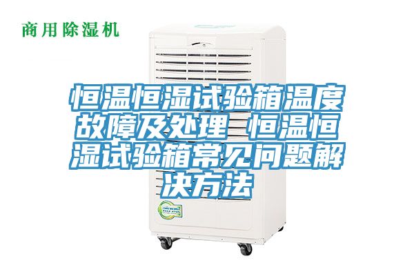 恒溫恒濕試驗箱溫度故障及處理 恒溫恒濕試驗箱常見問題解決方法