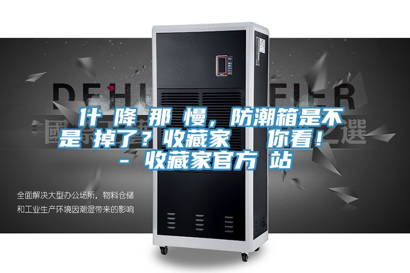 為什麼降濕那麼慢，防潮箱是不是壞掉了？收藏家實(shí)測(cè)給你看！ - 收藏家官方網(wǎng)站