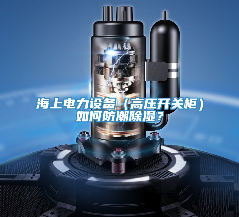 海上電力設備(高壓開關柜)如何防潮除濕?