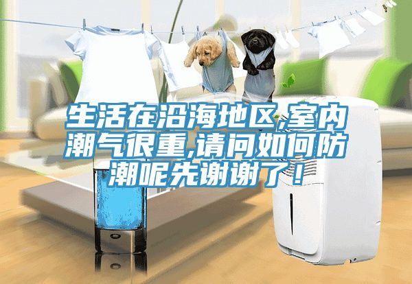 生活在沿海地區(qū),室內(nèi)潮氣很重,請(qǐng)問(wèn)如何防潮呢先謝謝了！