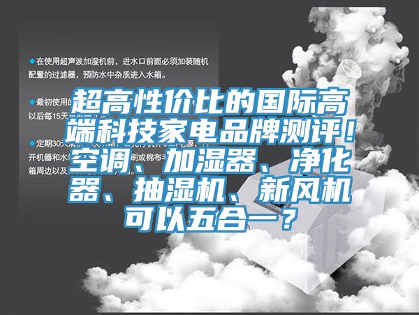 超高性價比的國際高端科技家電品牌測評！空調(diào)、加濕器、凈化器、抽濕機、新風機可以五合一？