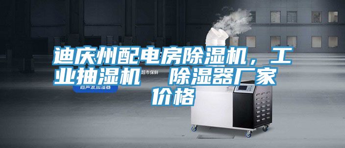 迪慶州配電房除濕機，工業抽濕機  除濕器廠家 價格