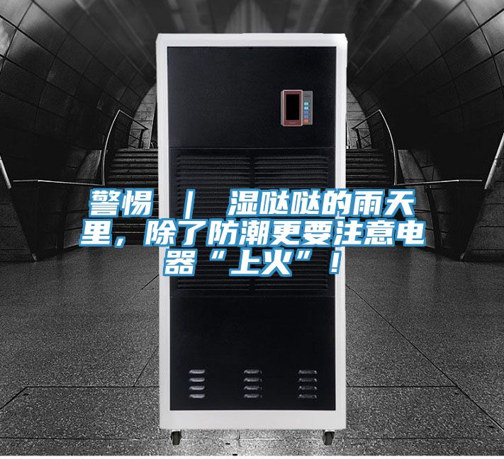 警惕 ｜ 濕噠噠的雨天里，除了防潮更要注意電器“上火”！