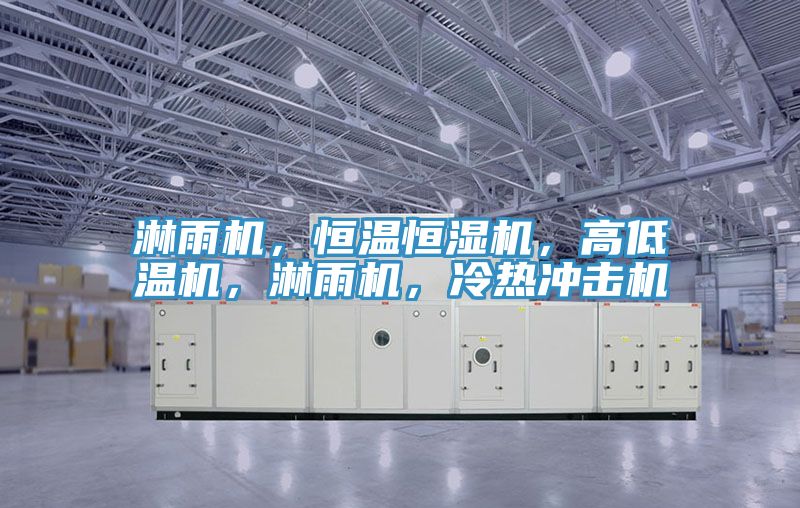 淋雨機，恒溫恒濕機，高低溫機，淋雨機，冷熱沖擊機