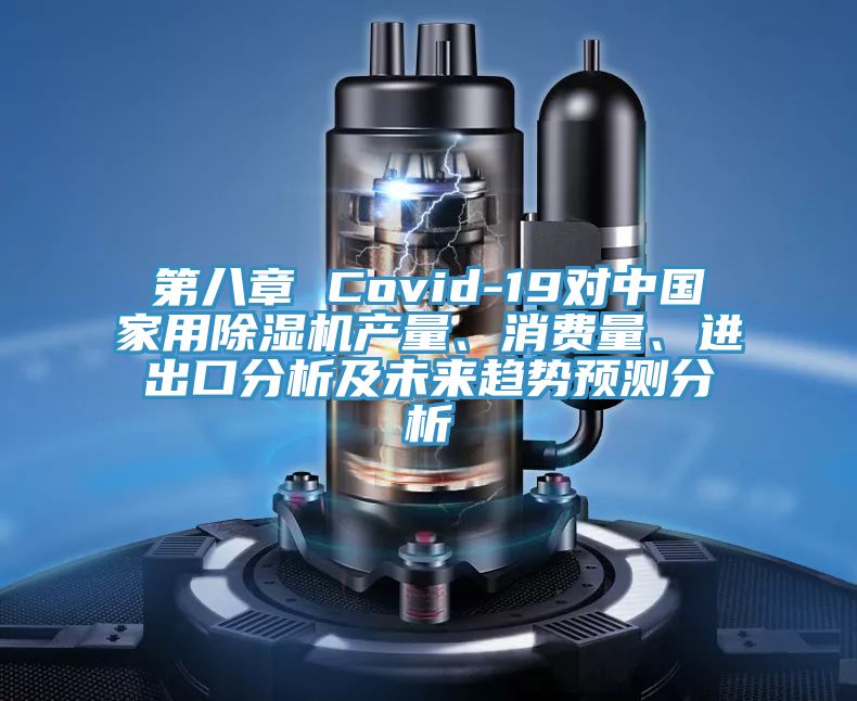 第八章 Covid-19對中國家用除濕機產量、消費量、進出口分析及未來趨勢預測分析