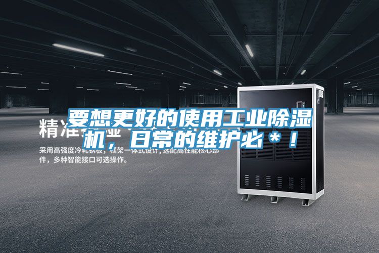 要想更好的使用工業除濕機，日常的維護必＊！