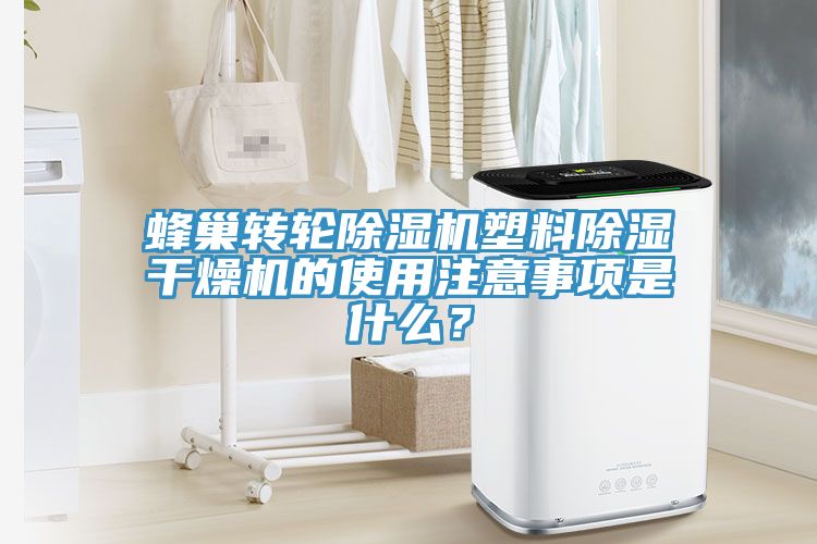 蜂巢轉(zhuǎn)輪除濕機塑料除濕干燥機的使用注意事項是什么？