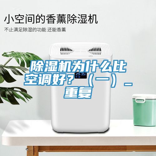 除濕機為什么比空調好?(一)_重復