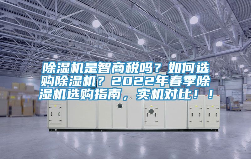 除濕機(jī)是智商稅嗎？如何選購除濕機(jī)？2022年春季除濕機(jī)選購指南，實(shí)機(jī)對比??！