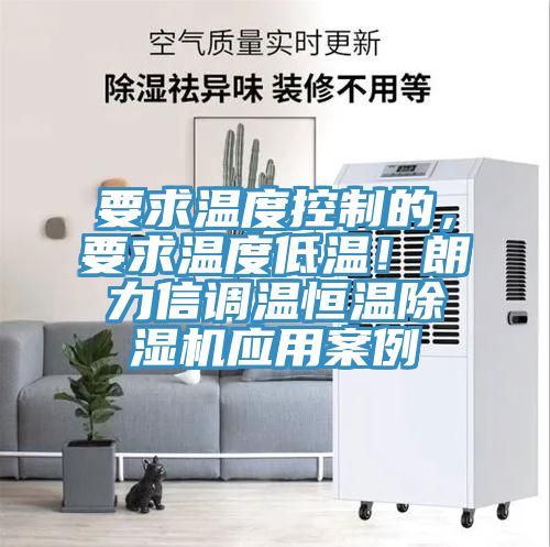要求溫度控制的，要求溫度低溫！朗力信調溫恒溫除濕機應用案例