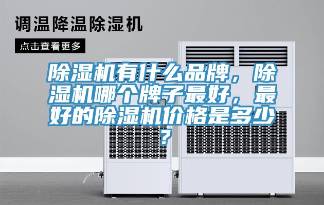 除濕機有什么品牌，除濕機哪個牌子最好，最好的除濕機價格是多少？