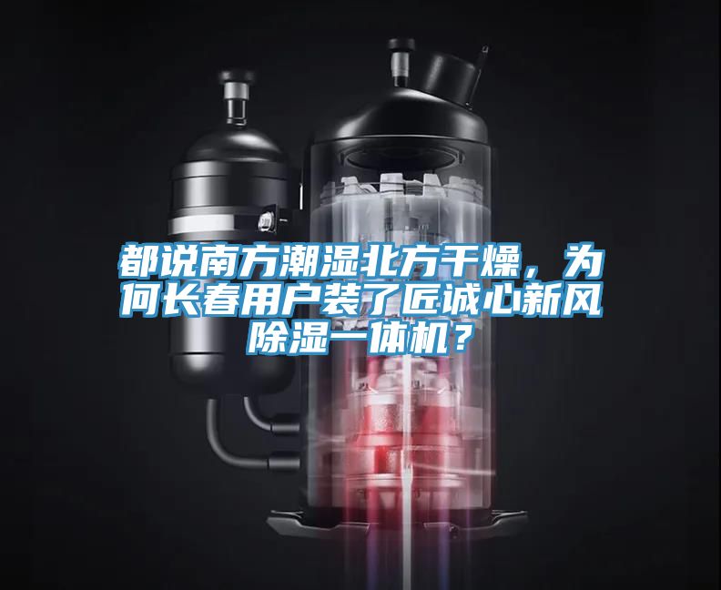 都說南方潮濕北方干燥,為何長春用戶裝了匠誠心新風除濕一體機?
