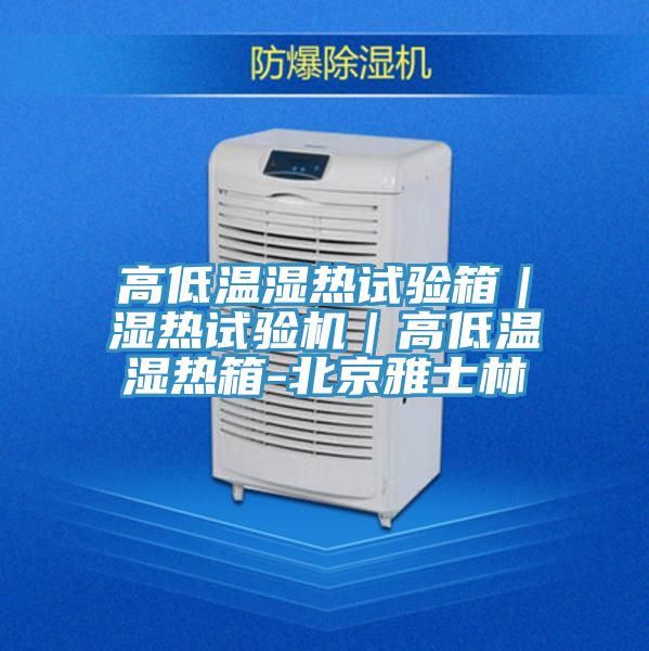 高低溫濕熱試驗(yàn)箱|濕熱試驗(yàn)機(jī)|高低溫濕熱箱-北京雅士林