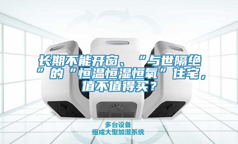 長(zhǎng)期不能開窗、“與世隔絕”的“恒溫恒濕恒氧”住宅，值不值得買？