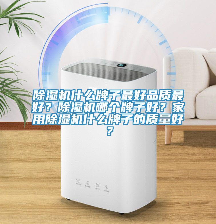 除濕機(jī)什么牌子最好品質(zhì)最好?除濕機(jī)哪個牌子好?家用除濕機(jī)什么牌子的質(zhì)量好?