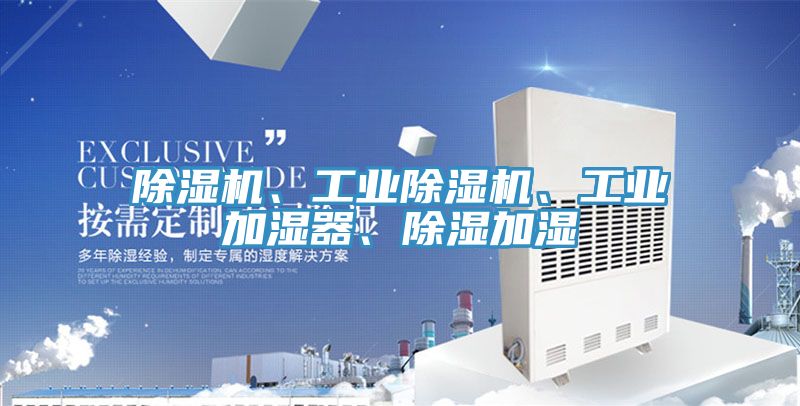 除濕機(jī)、工業(yè)除濕機(jī)、工業(yè)加濕器、除濕加濕