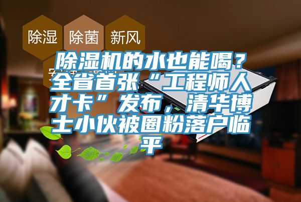 除濕機的水也能喝？全省首張“工程師人才卡”發布，清華博士小伙被圈粉落戶臨平