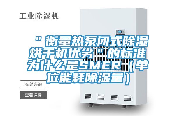 "衡量熱泵閉式除濕烘干機優劣"的標準為什么是SMER(單位能耗除濕量)