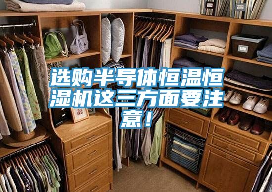 選購(gòu)半導(dǎo)體恒溫恒濕機(jī)這三方面要注意！