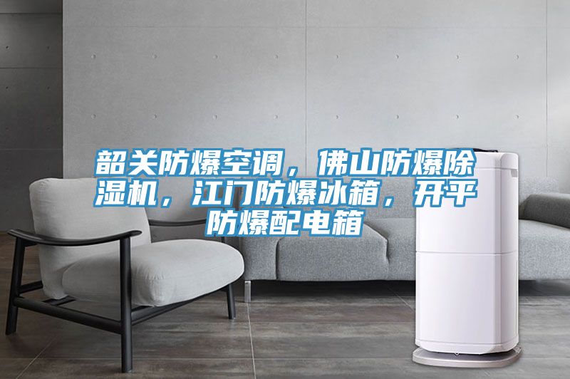 韶關防爆空調，佛山防爆除濕機，江門防爆冰箱，開平防爆配電箱